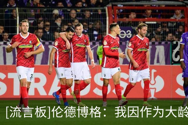 [流言板]伦德博格：我因作为大龄新秀而被质疑，我会努力证明自己